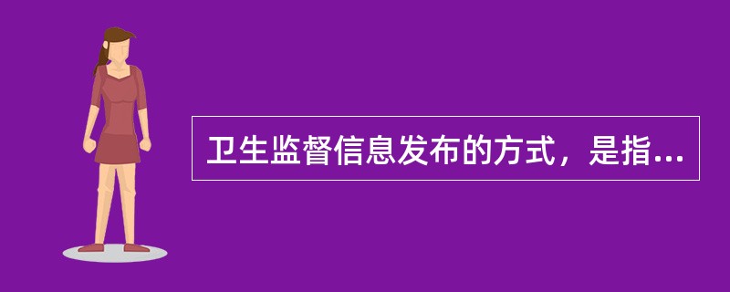 卫生监督信息发布的方式，是指将卫生监督信息对外进行发布所采取的方法和形式，具体可