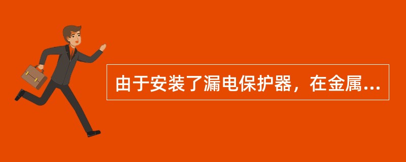 由于安装了漏电保护器，在金属容器内工作就不必采用安全电压。