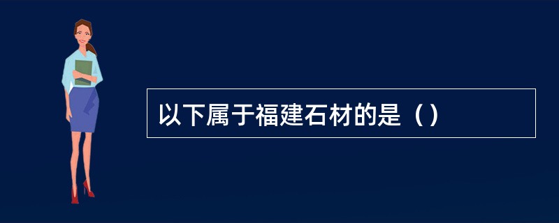 以下属于福建石材的是（）