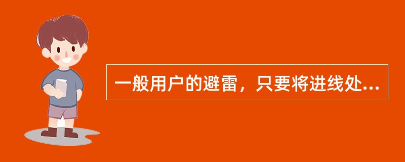 一般用户的避雷，只要将进线处绝缘子铁角接地即可．