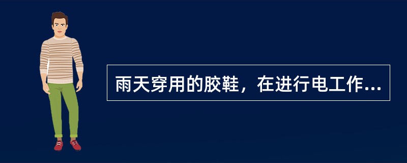 雨天穿用的胶鞋，在进行电工作业时也可暂作绝缘鞋使用．