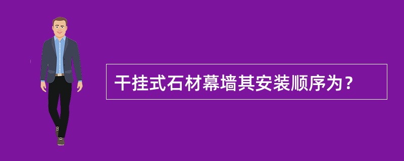 干挂式石材幕墙其安装顺序为？