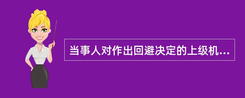 当事人对作出回避决定的上级机关的裁决不服，（）