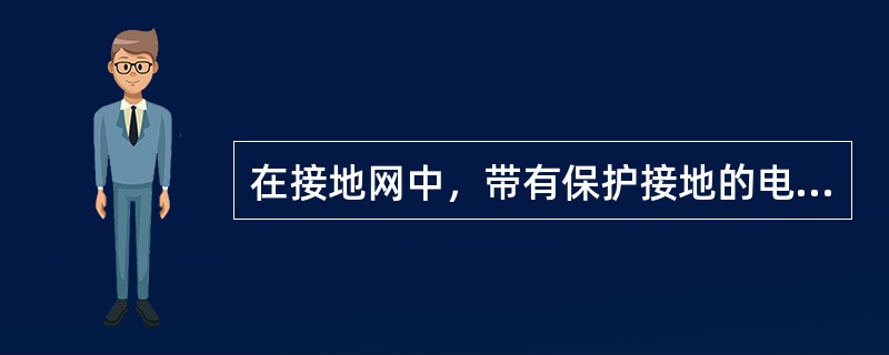 在接地网中，带有保护接地的电气设备，当发生相线碰壳故障时，若人体接触设备外壳，仍