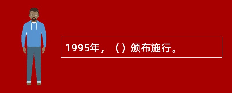 1995年，（）颁布施行。