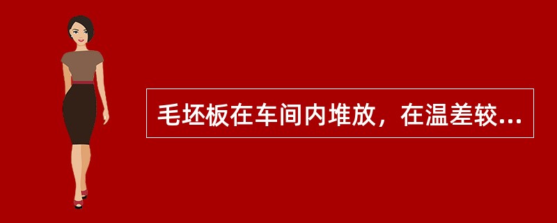 毛坯板在车间内堆放，在温差较大时，在车间内覆盖（）保温