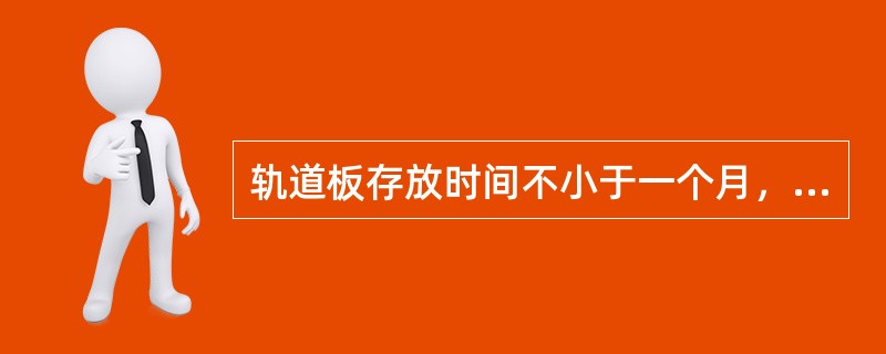 轨道板存放时间不小于一个月，存放每哆垛不超过（）层。