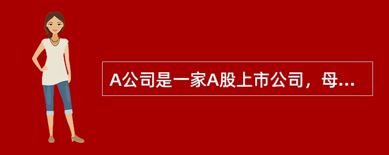 A公司是一家A股上市公司，母公司为P公司。A公司2×14年发生如下交