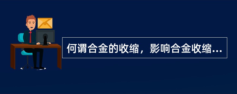 何谓合金的收缩，影响合金收缩的因素有哪些？
