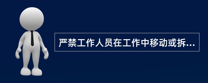 严禁工作人员在工作中移动或拆除围栏、接地线和标示牌。