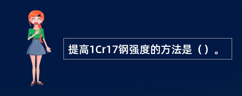 提高1Cr17钢强度的方法是（）。