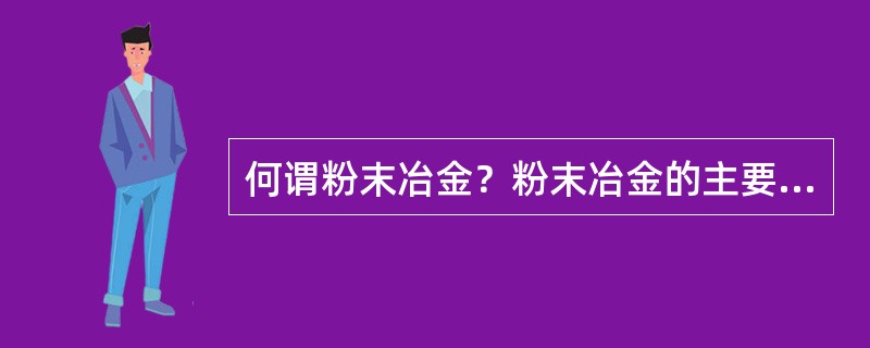 何谓粉末冶金？粉末冶金的主要工序有哪些？