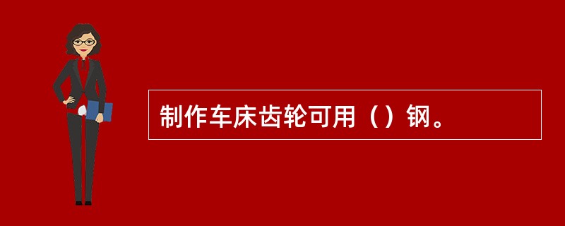 制作车床齿轮可用（）钢。