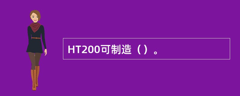HT200可制造（）。