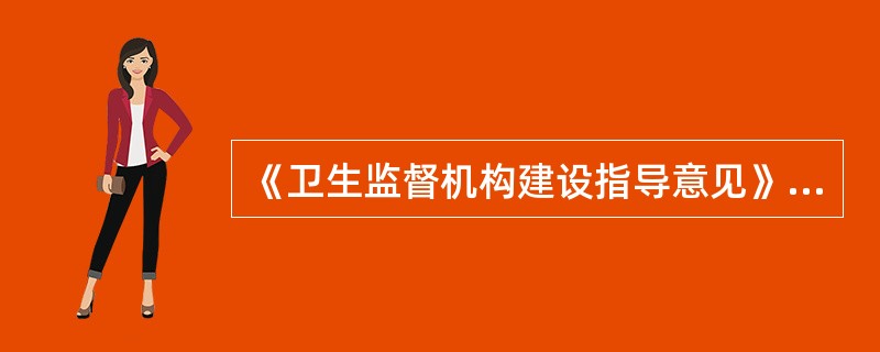 《卫生监督机构建设指导意见》（卫监督发[2005]76号）对各级卫生监督机构应该