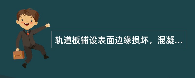 轨道板铺设表面边缘损坏，混凝土剥落深度（），面积（）