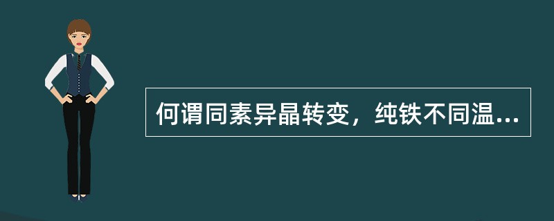 何谓同素异晶转变，纯铁不同温度下的晶格变化如何？