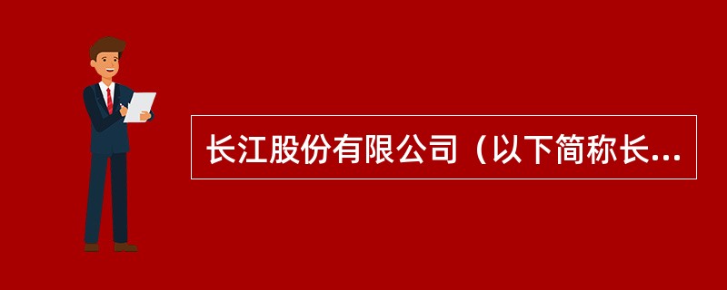长江股份有限公司（以下简称长江公司）为增值税一般纳税人，适用的增值税税率为17%