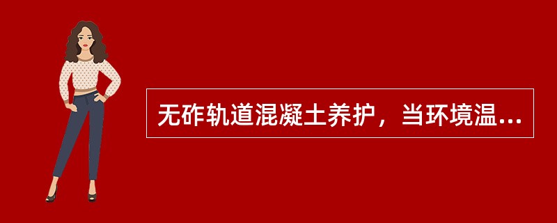 无砟轨道混凝土养护，当环境温度低于（）℃时，禁止洒水养护，可在混凝土表面喷涂养护