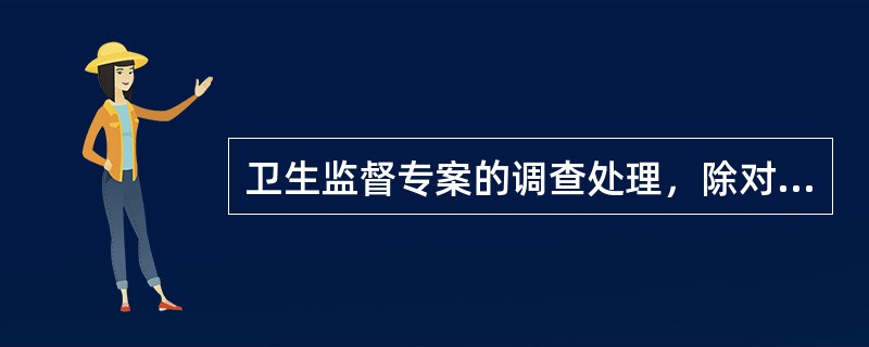 卫生监督专案的调查处理，除对违法案件给予行政处罚外，还对专案调查结果有一些特殊要