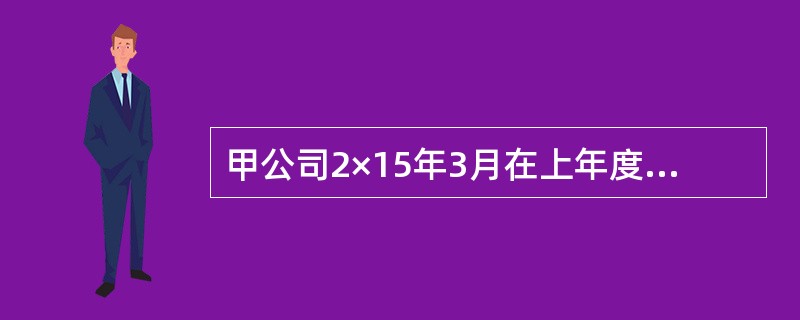 甲公司2×15年3月在上年度财务报告批准报出后，发现2×13年9月购入并开始使用