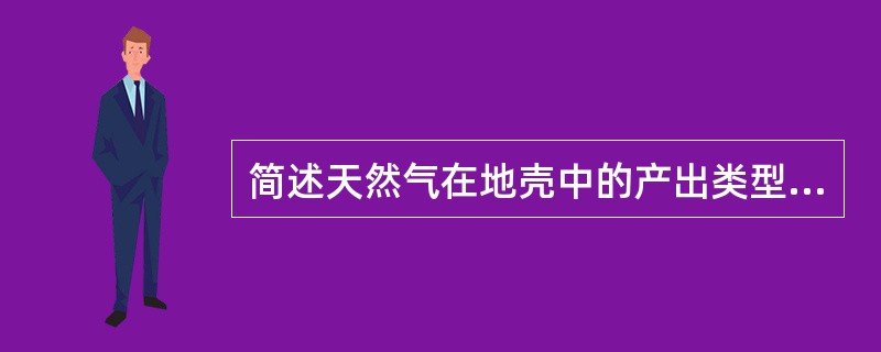 简述天然气在地壳中的产出类型及分布特征。