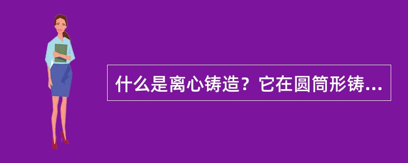 什么是离心铸造？它在圆筒形铸件中有哪些优越性？圆盘状铸件及成形铸件应采用什么形式