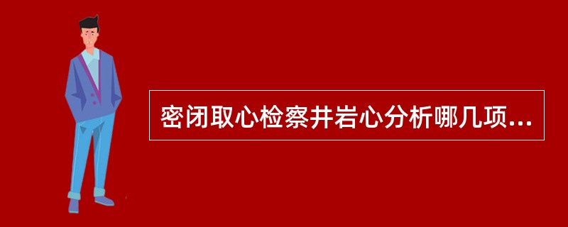 密闭取心检察井岩心分析哪几项主要内容？