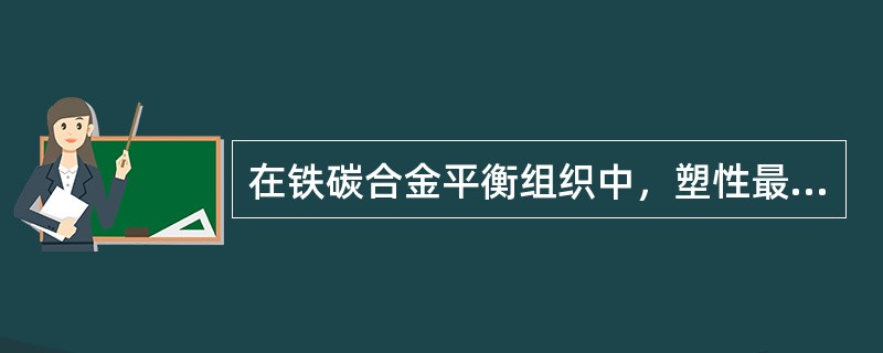 在铁碳合金平衡组织中，塑性最好的是（）。