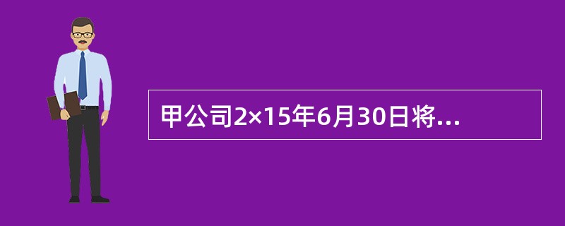 甲公司2×15年6月30日将自用房产转作出租，且以公允价值模式进行后续计量，该房