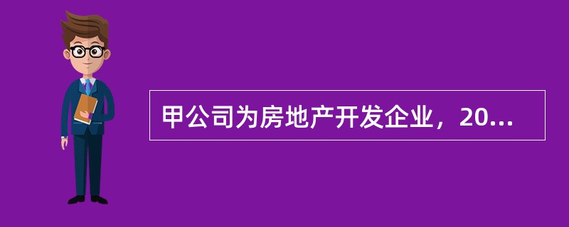 甲公司为房地产开发企业，2014年度发生如下业务：(1)3月10日，甲公司将20