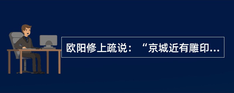 欧阳修上疏说：“京城近有雕印文集二十卷，名为《宋文》者，多是当今议论时政之言详其