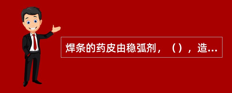 焊条的药皮由稳弧剂，（），造气剂，脱氧剂，合金剂和粘接剂组成。