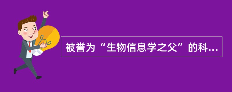 被誉为“生物信息学之父”的科学家是（）。