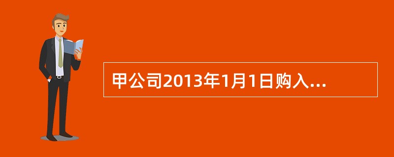 甲公司2013年1月1日购入当日发行的面值为1000万元、票面利率为6%的三年期