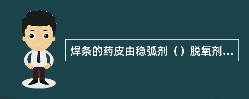 焊条的药皮由稳弧剂（）脱氧剂，合金剂和粘接剂组成。