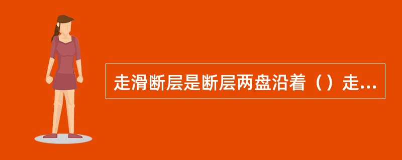 走滑断层是断层两盘沿着（）走向发生位移的（）断层。