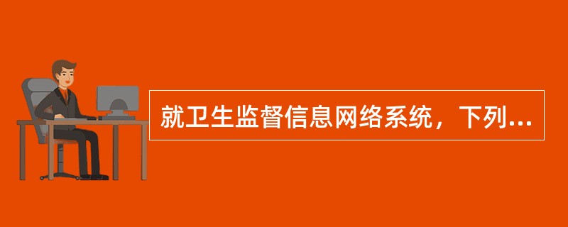 就卫生监督信息网络系统，下列哪个表述存在错误（）