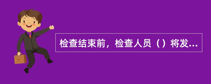 检查结束前，检查人员（）将发现的税收违法事实和依据告知被查对象。
