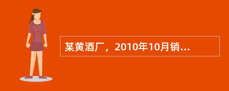 某黄酒厂，2010年10月销售优质黄酒300吨，每吨不含税售价5000元，黄酒消