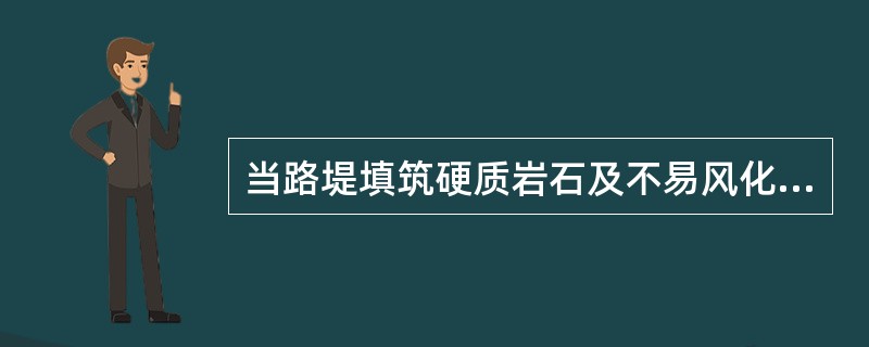 当路堤填筑硬质岩石及不易风化的软质岩的碎石时，填料的最大粒径在基床底层内不得大于