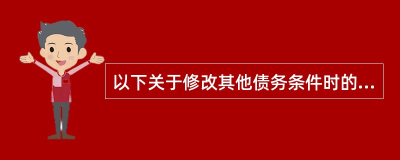 以下关于修改其他债务条件时的会计处理，正确的有()。