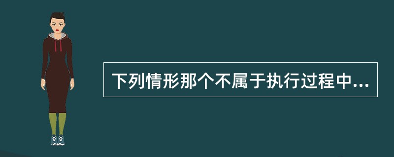 下列情形那个不属于执行过程中中止执行的情形（）