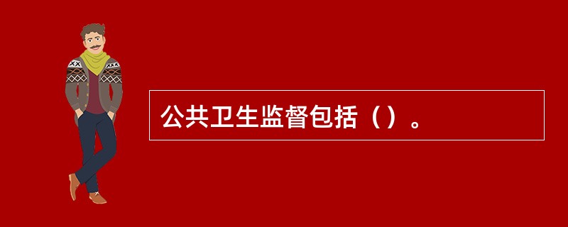 公共卫生监督包括（）。