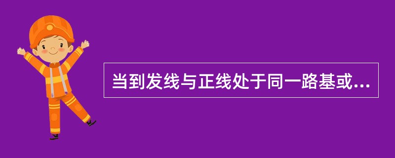 当到发线与正线处于同一路基或铺设无砟轨道时，到发线路基应（）正线标准。