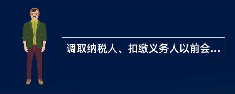 调取纳税人、扣缴义务人以前会计年度的账簿、记账凭证、报表和其他有关资料的，应当经