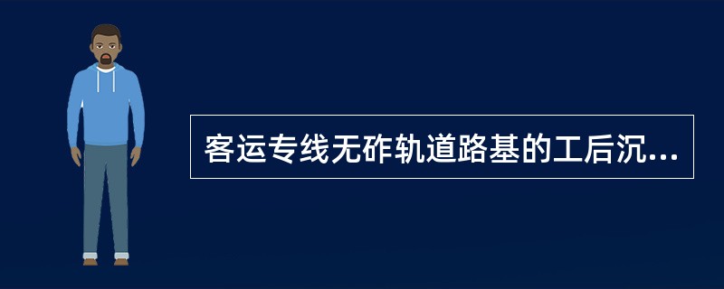 客运专线无砟轨道路基的工后沉降控制标准是：一般地段不应超过扣件允许的沉降调高量（