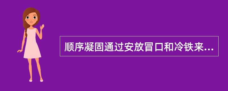 顺序凝固通过安放冒口和冷铁来实现。冒口的作用是（），冷铁的作用是（）。