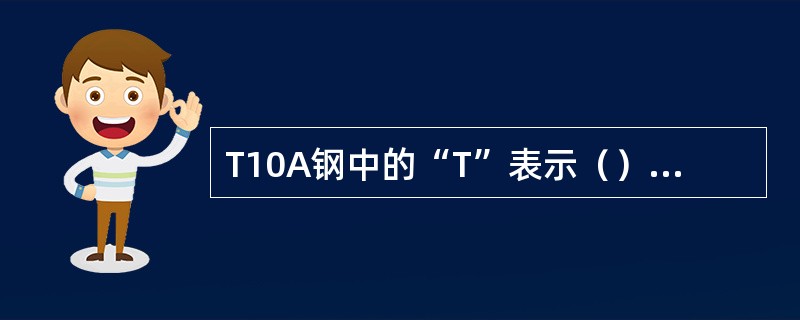 T10A钢中的“T”表示（）；“10”表示（）；而“A”表示（）。