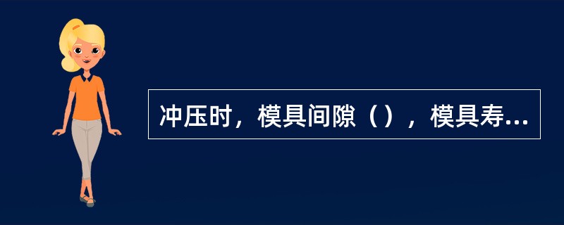 冲压时，模具间隙（），模具寿命下降，模具间隙过（），冲件质量下降。